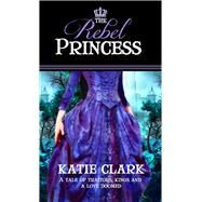The Rebel Princess by Clark, Katie, 9781522302926