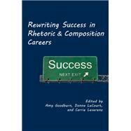 Rewriting Success in Rhetoric and Composition Careers by Goodburn, Amy; Lecourt, Donna; Leverenz, Carrie, 9781602352926