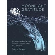 Moonlight Gratitude 365 Nighttime Meditations for Deep, Tranquil Sleep All Year Long by Silva, Emily, 9781631062926
