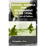 Britain, America and Rearmament in the 1930s The Cost of Failure by Price, Christopher, 9780333922927