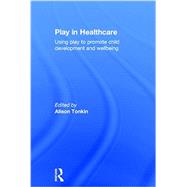 Play in Healthcare: Using Play to Promote Child Development and Wellbeing by Tonkin; Alison, 9780415712927