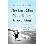 The Last Man Who Knew Everything The Life and Times of Enrico Fermi, Father of the Nuclear Age by Schwartz, David N., 9780465072927