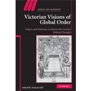 Victorian Visions of Global Order: Empire and International Relations in Nineteenth-Century Political Thought by Edited by Duncan Bell, 9780521882927