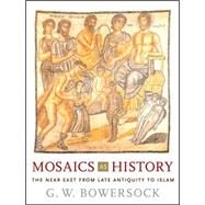 Mosaics As History: The Near East from Late Antiquity to Early Islam by Bowersock, G. W., 9780674022928