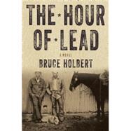 The Hour of Lead A Novel by Holbert, Bruce, 9781619022928