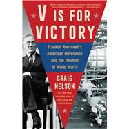 V Is For Victory Franklin Roosevelt's American Revolution and the Triumph of World War II by Nelson, Craig, 9781982122928