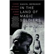 In the Land of Magic Soldiers A Story of White and Black in West Africa by Bergner, Daniel, 9780312422929