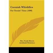 Cornish Whiddles : For Teenin' Time (1898) by Morris, Frank, Mrs.; Nicholson, Archibald, K., 9781104112929