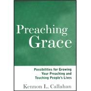 Preaching Grace Possibilities for Growing Your Preaching and Touching People's Lives by Callahan, Kennon L., 9781118692929