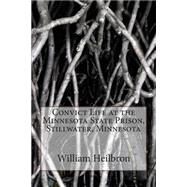 Convict Life at the Minnesota State Prison, Stillwater, Minnesota by Heilbron, William Casper; Kelvin, Vincent, 9781508442929