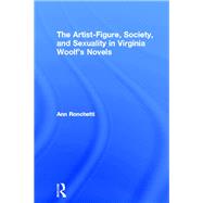 The Artist-Figure, Society, and Sexuality in Virginia Woolf's Novels by Ronchetti,Ann, 9780415512930