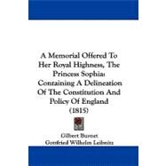 Memorial Offered to Her Royal Highness, the Princess Sophi : Containing A Delineation of the Constitution and Policy of England (1815) by Burnet, Gilbert; Leibnitz, Gottfried Wilhelm; Feder, John George Henry, 9781104002930