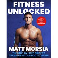 Fitness Unlocked The Step-by-Step Guide to Transform Your Body Forever - Build muscle, lose fat with the only training manual you need. by Morsia, Matt, 9781408722930