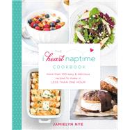 The I Heart Naptime Cookbook More Than 100 Easy & Delicious Recipes to Make in Less Than One Hour by Nye, Jamielyn, 9781455562930