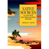 Native Sources of Japanese Industrialization, 1750-1920 by Smith, Thomas Carlyle, 9780520062931