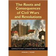 The Roots and Consequences of Civil Wars and Revolutions by Tucker, Spencer C., 9781440842931
