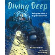 Diving Deep Using Machines to Explore the Ocean by Cusolito, Michelle; Wong, Nicole, 9781623542931