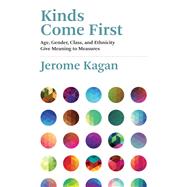 Kinds Come First Age, Gender, Class, and Ethnicity GiveMeaning to Measures by Kagan, Jerome, 9780262042932