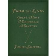 From the Links : Golf's Most Memorable Moments by Shifrin, Joshua, 9780762782932