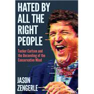 Hated by All the Right People: Tucker Carlson and the Unraveling of the Conservative Mind by Jason Zengerle, 9781638932932