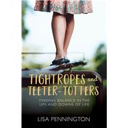 Tightropes and Teeter-Totters Finding Balance in the Ups and Downs of Life by Pennington, Lisa, 9780781412933