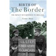 Birth of the Border  The Impact of Partition in Ireland by Moore, Cormac, 9781785372933