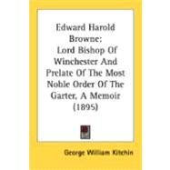 Edward Harold Browne : Lord Bishop of Winchester and Prelate of the Most Noble Order of the Garter, A Memoir (1895) by Kitchin, George William, 9780548852934