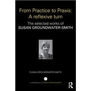 From Practice to Praxis: A reflexive turn: The selected works of Susan Groundwater-Smith by Groundwater-Smith; Susan, 9781138652934