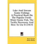 Lake and Stream Game Fishing : A Practical Book on the Popular Fresh-Water Game Fish, the Tackle Necessary and How to Use It (1917) by Carroll, Dixie; Keeley, James; Lait, Jack, 9781436642934