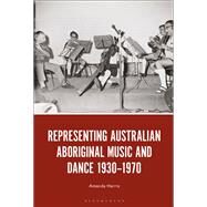 Representing Australian Aboriginal Music and Dance 1930-1970 by Harris, Amanda, 9781501362934