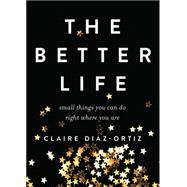 The Better Life Small Things You Can Do Right Where You Are by Diaz-Ortiz, Claire, 9780802412935