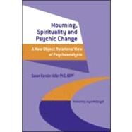 Mourning, Spirituality and Psychic Change: A New Object Relations View of Psychoanalysis by Kavaler-Adler,Susan, 9781583912935