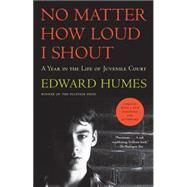 No Matter How Loud I Shout A Year in the Life of Juvenile Court by Humes, Edward, 9781501102936