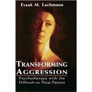 Transforming Aggression Psychotherapy with the Difficult-to-Treat Patient by Lachmann, Frank M., 9780765702937