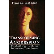 Transforming Aggression Psychotherapy with the Difficult-to-Treat Patient by Lachmann, Frank M., 9780765702937