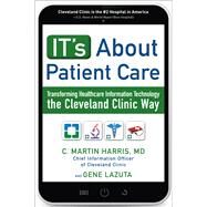 IT's About Patient Care: Transforming Healthcare Information Technology the Cleveland Clinic Way by Harris, C.; Lazuta, Gene, 9781259642937