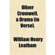 Oliver Cromwell, a Drama [In Verse]. by Leatham, William Henry, 9780217842938