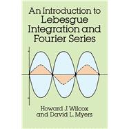 An Introduction to Lebesgue Integration and Fourier Series by Wilcox, Howard J.; Myers, David L., 9780486682938