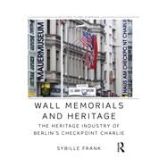 Wall Memorials and Heritage: The Heritage Industry of Berlin's Checkpoint Charlie by Frank; Sybille, 9781138782938