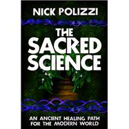 The Sacred Science An Ancient Healing Path for the Modern World by POLIZZI, NICK, 9781401952938