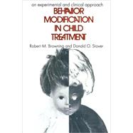 Behavior Modification in Child Treatment: An Experimental and Clinical Approach by Browning,Robert M., 9780202362939