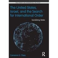 The United States, Israel and the Search for International Order: Socializing States by Thies; Cameron G., 9780415832939