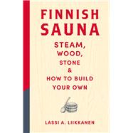 Finnish Sauna Steam, Wood, Stone and How to Build Your Own by Liikkanen, Lassi A., 9781529442939