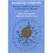 Socialising Complexity: Structure, Interaction and Power in Archaeological Discourse by Kohring, Sheila; Wynne-jones, Stephanie, 9781842172940