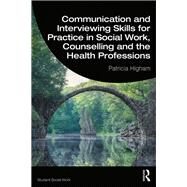 Communication and Interviewing Skills for Practice in Social Work, Counselling and the Health Professions by Higham; Patricia, 9781138342941