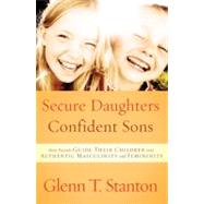 Secure Daughters, Confident Sons How Parents Guide Their Children into Authentic Masculinity and Femininity by STANTON, GLENN T., 9781601422941