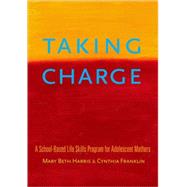 Taking Charge A School-Based Life Skills Program for Adolescent Mothers by Harris, Mary Beth; Franklin, Cynthia, 9780195172942