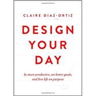 Design Your Day Be More Productive, Set Better Goals, and Live Life On Purpose by Diaz-Ortiz, Claire, 9780802412942