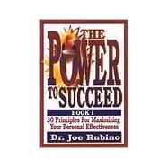 The Power to Succeed: 30 Principles for Maximizing Your Personal Effectiveness by Rubino, Joe, 9780967852942