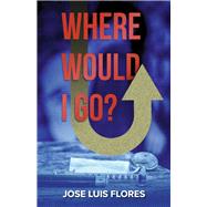 Where Would I Go? by Flores, Jose Luis, 9781667852942